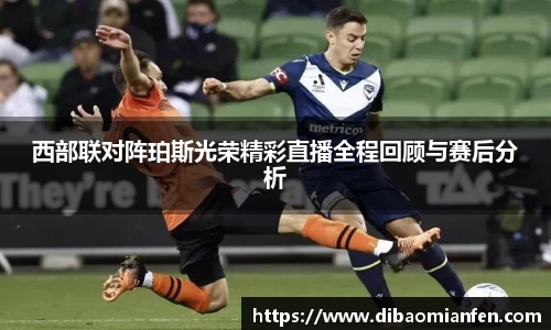 西部联对阵珀斯光荣精彩直播全程回顾与赛后分析