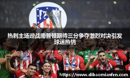 热刺主场迎战南普顿期待三分争夺激烈对决引发球迷热情