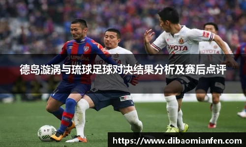 德岛漩涡与琉球足球对决结果分析及赛后点评