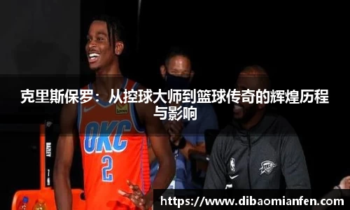 克里斯保罗：从控球大师到篮球传奇的辉煌历程与影响