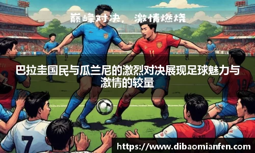 巴拉圭国民与瓜兰尼的激烈对决展现足球魅力与激情的较量