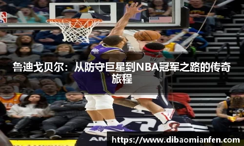 鲁迪戈贝尔：从防守巨星到NBA冠军之路的传奇旅程