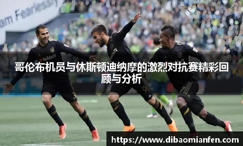 哥伦布机员与休斯顿迪纳摩的激烈对抗赛精彩回顾与分析