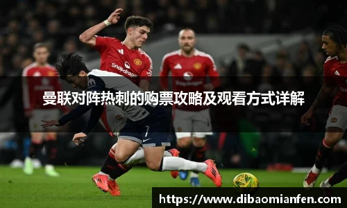 曼联对阵热刺的购票攻略及观看方式详解