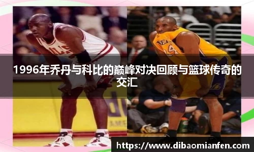 1996年乔丹与科比的巅峰对决回顾与篮球传奇的交汇