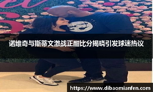 诺维奇与斯蒂文激战正酣比分揭晓引发球迷热议